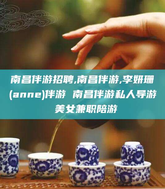 老河口南昌伴游招聘,南昌伴游,李妍珊(anne)伴游 南昌伴游私人导游 美女兼职陪游