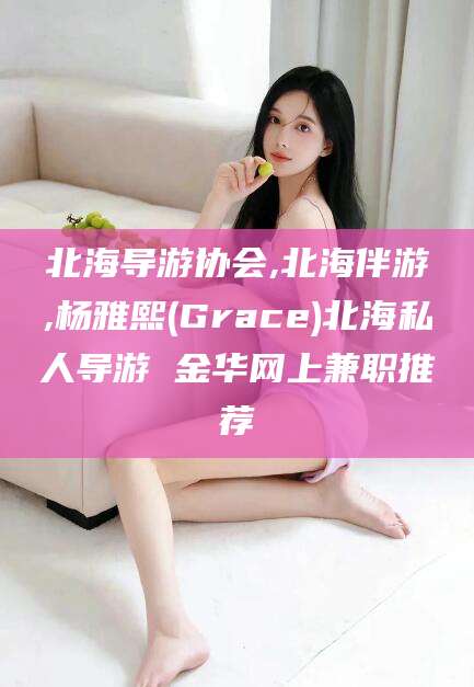 老河口北海导游协会,北海伴游,杨雅熙(Grace)北海私人导游 金华网上兼职推荐