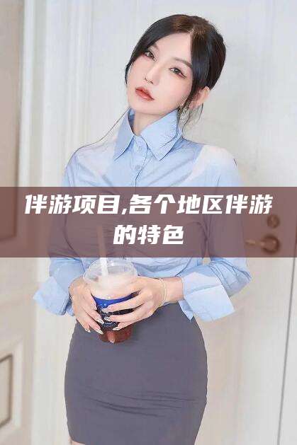 老河口伴游项目,各个地区伴游的特色