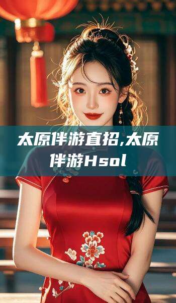 老河口太原伴游直招,太原伴游Hsol