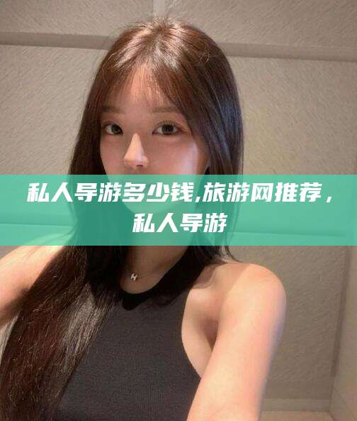 老河口私人导游多少钱,旅游网推荐，私人导游