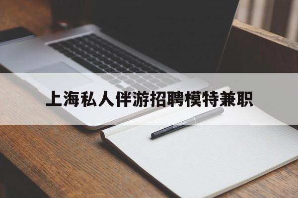 老河口关于上海私人伴游招聘模特兼职的信息